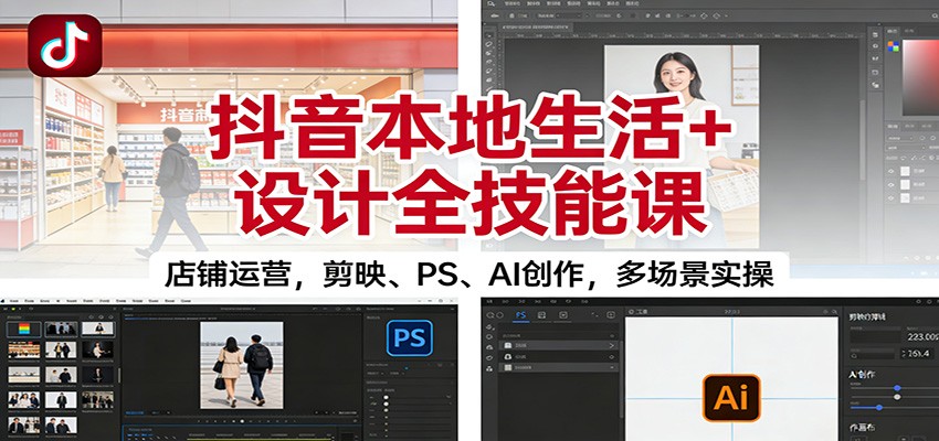 抖音本地生活+设计全技能课：店铺运营，剪映、PS、AI创作，多场景实操-资源宝库