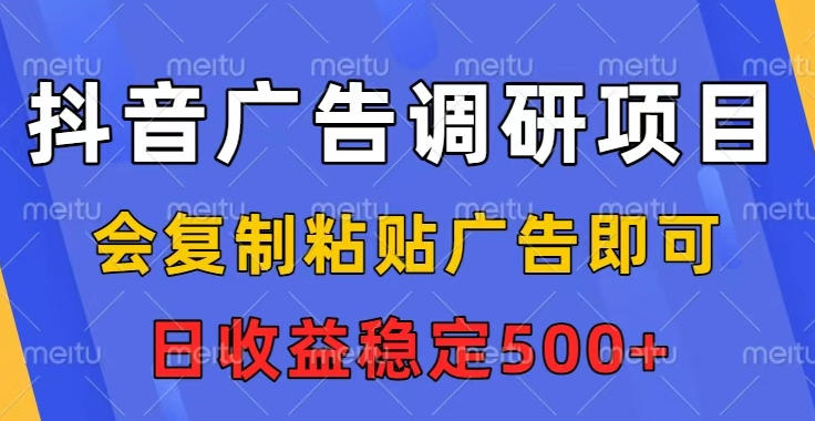 抖音广告调研项目，会复制粘贴广告即可，任务没有上限，日收益稳定5张【揭秘】-资源宝库