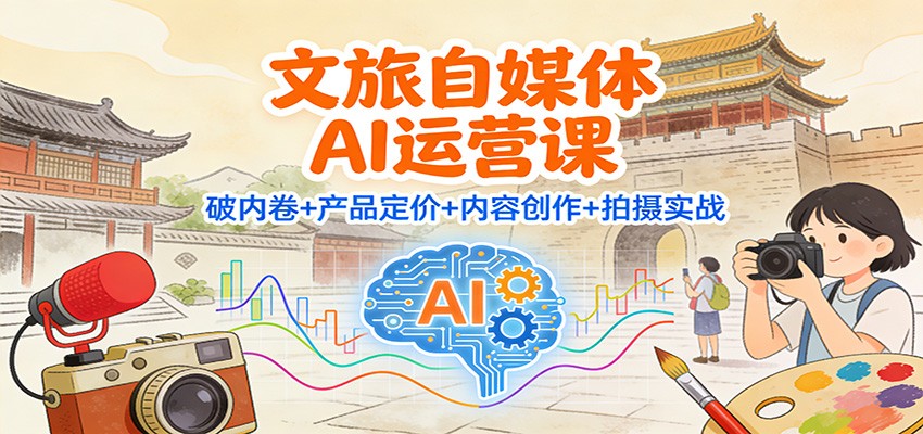 文旅自媒体AI运营课：破内卷+产品定价+内容创作+拍摄实战-资源宝库