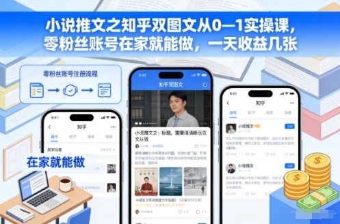 小说推文之知乎双图文从0—1实操课，零粉丝账号在家就能做，一天收益几张-资源宝库