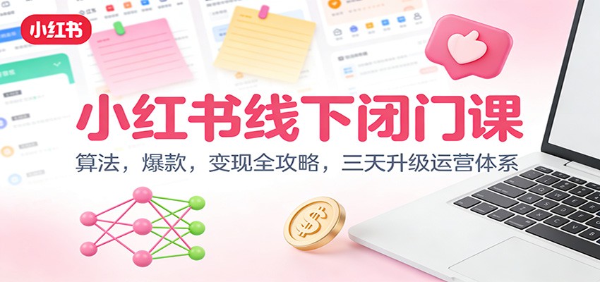 小红书线下闭门课：算法，爆款，变现全攻略，三天升级运营体系-资源宝库