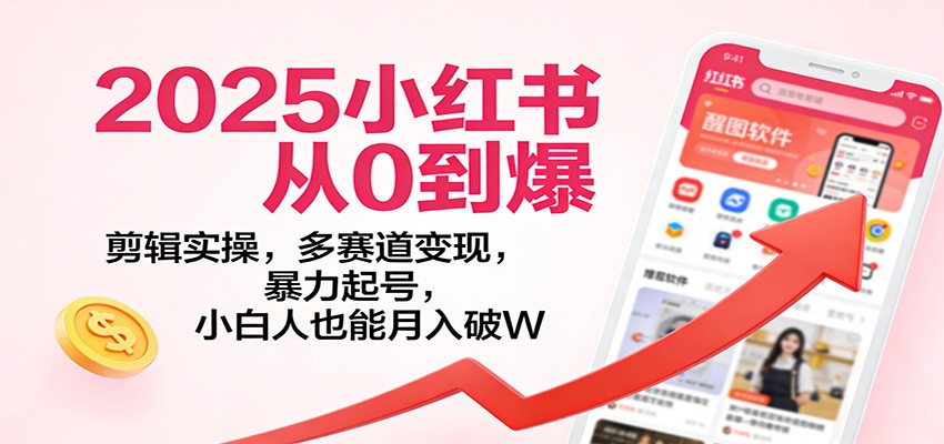 2025小红书从0到爆：剪辑实操，多赛道变现，暴力起号，零基础也能月入破W-资源宝库