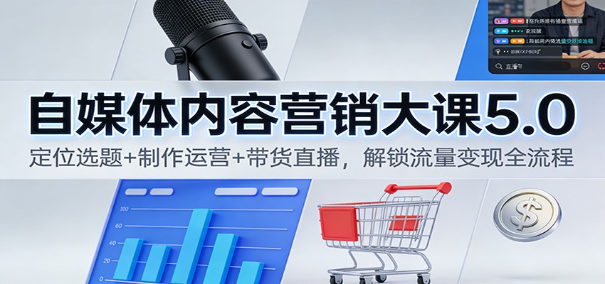 自媒体内容营销大课5.0：定位选题+制作运营+带货直播，解锁流量变现全流程-资源宝库