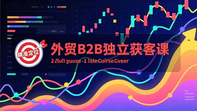 外贸B2B独立获客课，Facebook主页搭建、消息互动广告、精准定位，打造高询盘系统-资源宝库