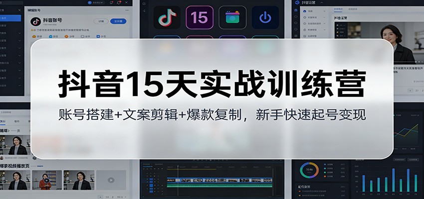 抖音15天实战训练营：账号搭建+文案剪辑+爆款复制，新手快速起号变现-资源宝库