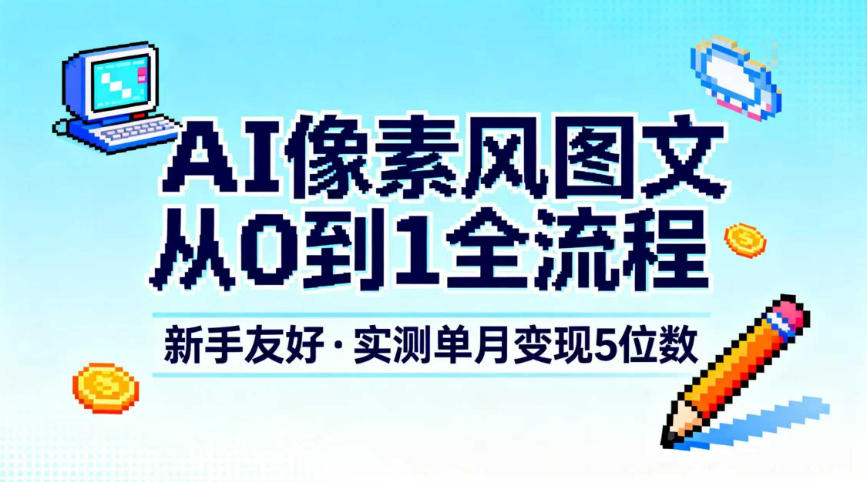 AI像素风图文从0到1全流程，新手友好，实测单月变现5位数-资源宝库
