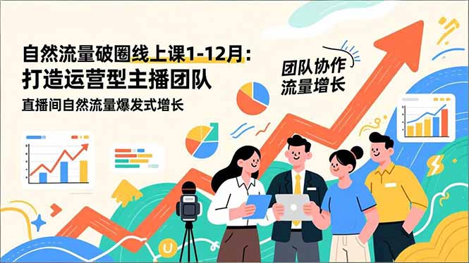 自然流量破圈线上课1-12月：打造运营型主播团队 直播间自然流量爆发式增长-资源宝库