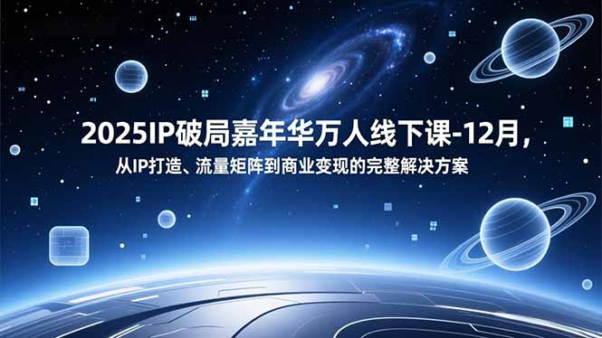 2025IP破局嘉年华万人线下课-12月，从IP打造、流量矩阵到商业变现的完整解决方案-资源宝库