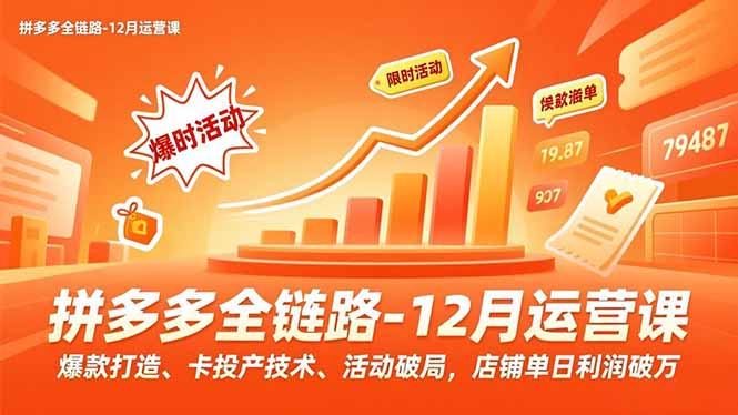 拼多多全链路-12月运营课，爆款打造、卡投产技术、活动破局，店铺单日利润破万-资源宝库