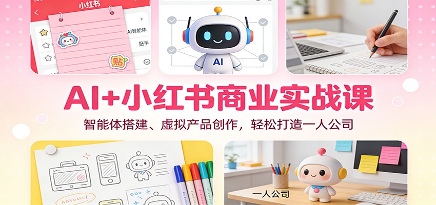 AI+小红书商业实战课：智能体搭建、虚拟产品创作，轻松打造一人公司-资源宝库