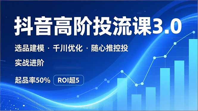 抖音带货高阶投流3.0课，选品建模、千川优化、随心推控投，实战进阶，实现起品率50%，ROI超5-资源宝库