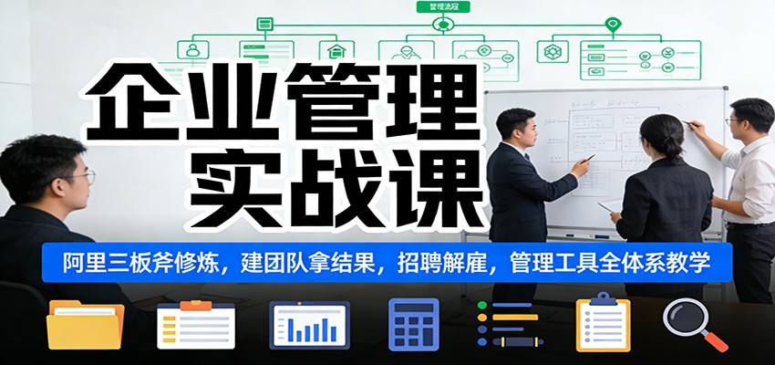 企业管理实战课：阿里三板斧修炼，建团队拿结果，招聘解雇，管理工具全体系教学-资源宝库
