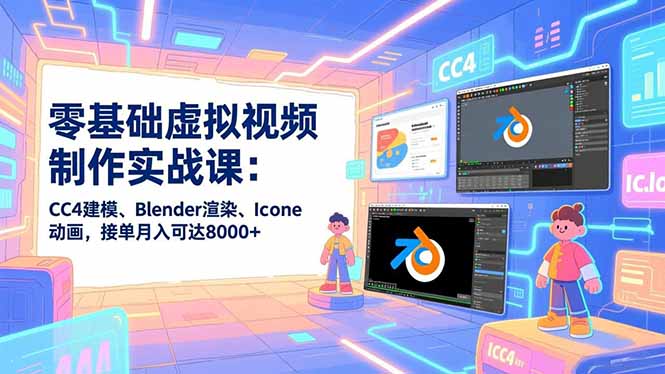 零基础虚拟视频制作实战课：CC4建模、Blender渲染、Iclone动画，接单月入可达8000+-资源宝库