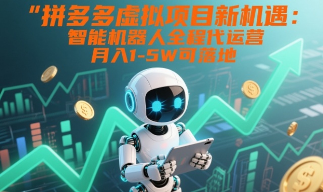 拼多多虚拟项目新机遇：智能机器人全程代运营，月入1-5W可落地【揭秘】-资源宝库
