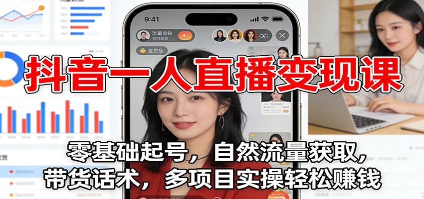 抖音一人直播变现课：零基础起号，自然流量获取，带货话术，多项目实操轻松赚钱-资源宝库