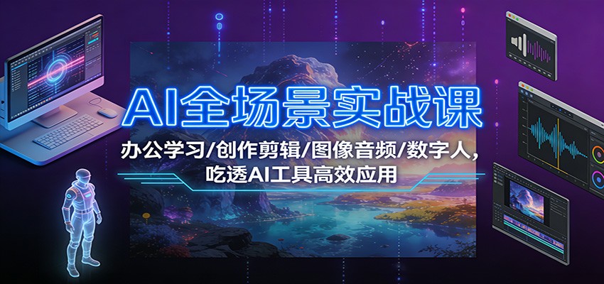 AI全场景实战课：办公学习/创作剪辑/图像音频/数字人，吃透AI工具高效应用-资源宝库