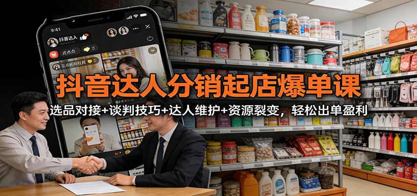 抖音达人分销起店爆单课：选品对接+谈判技巧+达人维护+资源裂变，轻松出单盈利-资源宝库