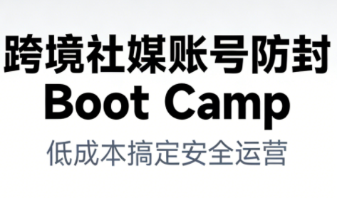 跨境社媒账号防封BootCamp-资源宝库