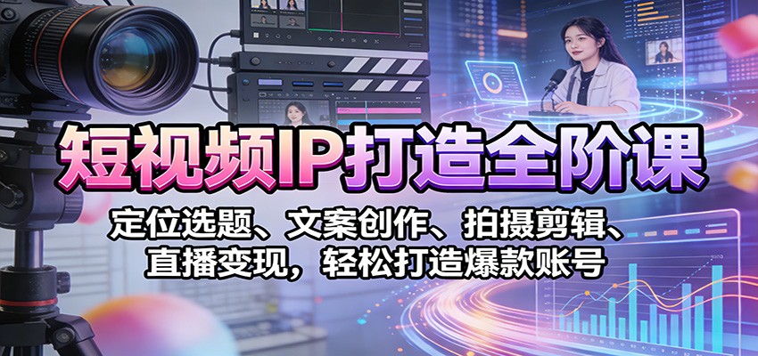短视频IP打造全阶课：定位选题、文案创作、拍摄剪辑、直播变现，轻松打造爆款账号-资源宝库