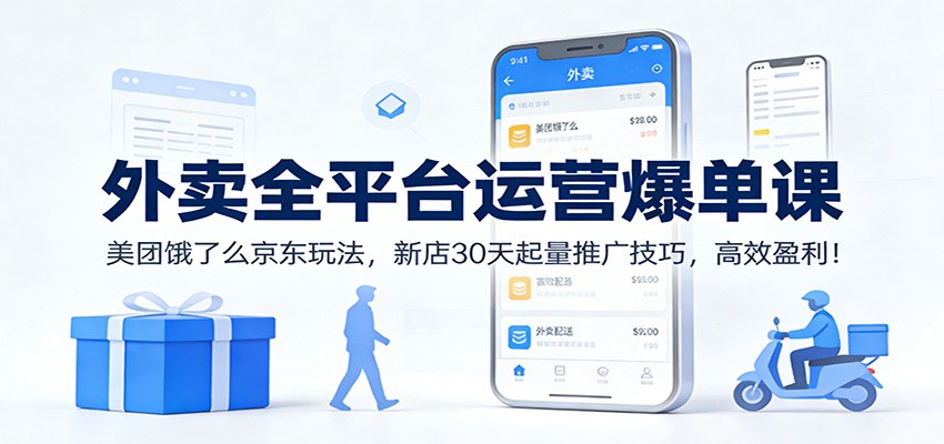 外卖全平台运营爆单课：美团饿了么京东玩法，新店30天起量推广技巧，高效盈利！-资源宝库