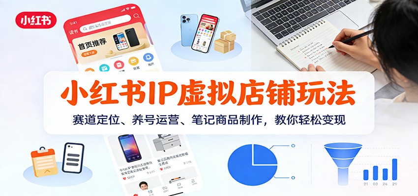 小红书IP虚拟店铺玩法，赛道定位、养号运营、笔记商品制作，教你轻松变现-资源宝库