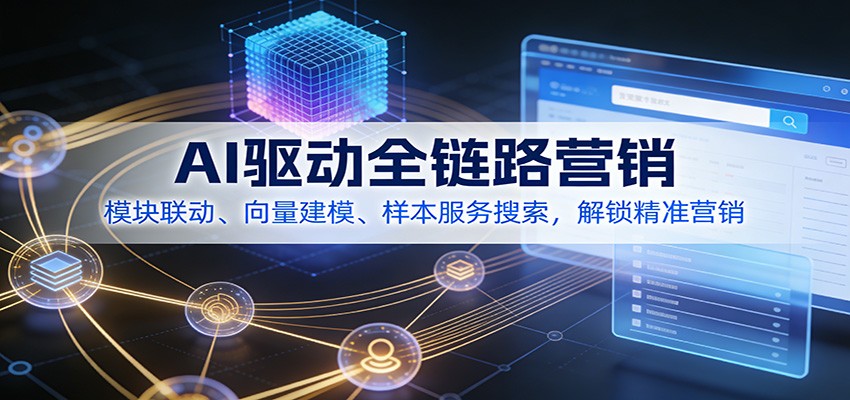 AI驱动全链路营销，模块联动、向量建模、样本服务搜索，解锁精准营销-资源宝库