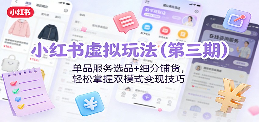 小红书虚拟玩法(第三期)：单品服务选品+细分铺货，轻松掌握双模式变现技巧-资源宝库