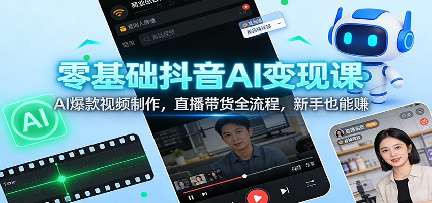零基础抖音AI变现课：AI爆款视频制作，直播带货全流程，新手也能赚-资源宝库