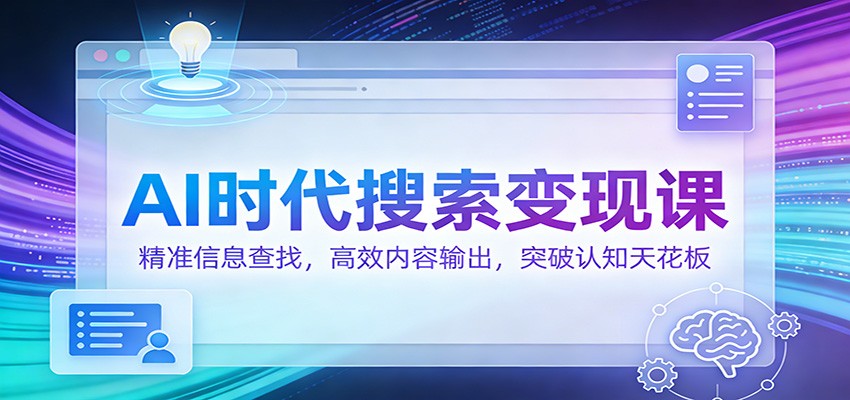 AI时代搜索变现课：精准信息查找，高效内容输出，突破认知天花板-资源宝库