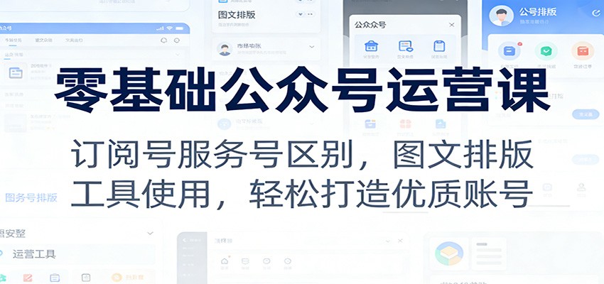 零基础公众号运营课：订阅号服务号区别，图文排版，工具使用，轻松打造优质账号-资源宝库
