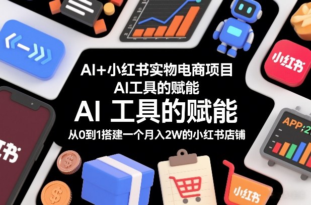 AI+小红书实物电商项目，AI工具的赋能，从0到1搭建一个月入2W的小红书店铺-资源宝库