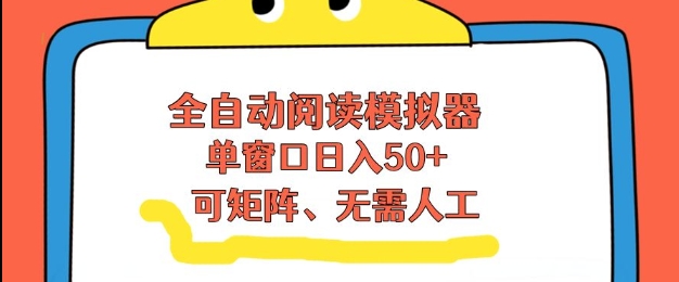 全自动阅读模拟器，单窗口50+靠高效流量获取收益，无需人工，可矩阵操作【揭秘】-资源宝库