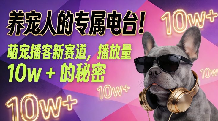 养宠人的专属电台！萌宠播客新赛道，播放量10w+的秘密-资源宝库