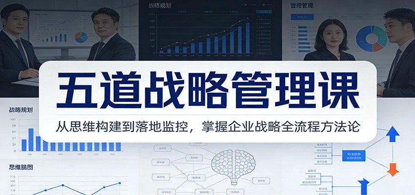 五道战略管理课：从思维构建到落地监控，掌握企业战略全流程方法论-资源宝库