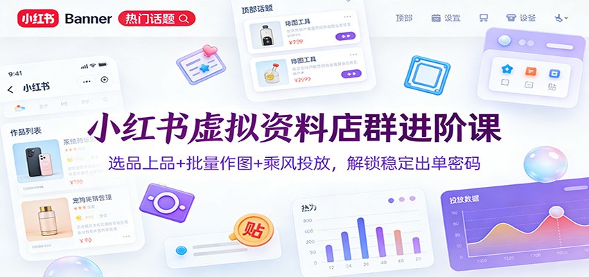小红书虚拟资料店群进阶课：选品上品+批量作图+乘风投放，解锁稳定出单密码-资源宝库