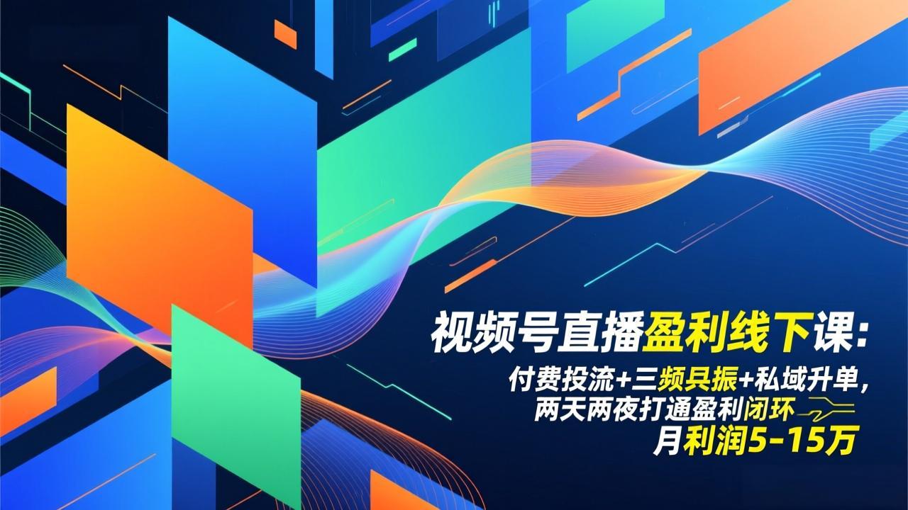 视频号直播盈利线下课：付费投流+三频共振+私域升单，两天两夜打通盈利闭环，月利润5-15万-资源宝库