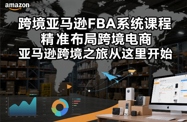 跨境亚马逊FBA系统课程，精准布局跨境电商，亚马逊跨境之旅从这里开始-资源宝库