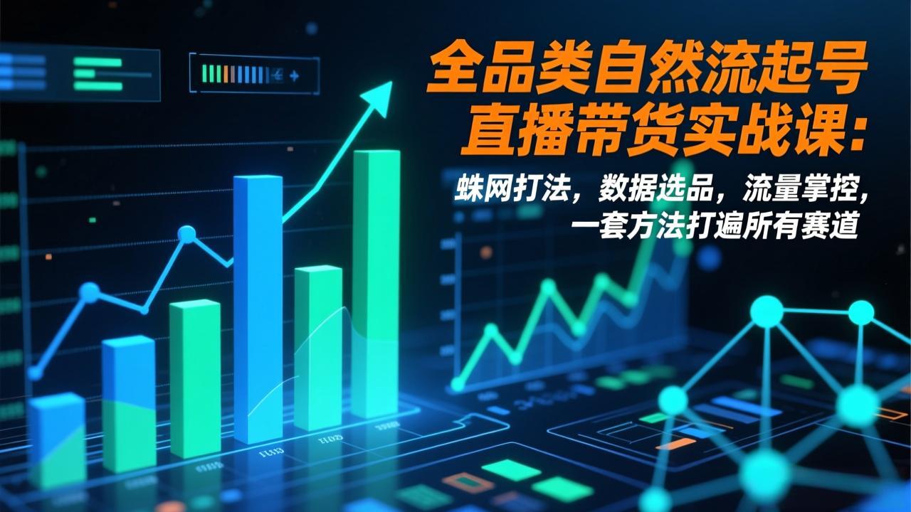 全品类自然流起号直播带货实战课：蛛网打法，数据选品，流量掌控，一套方法打遍所有赛道-资源宝库