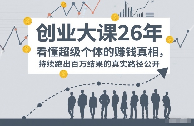 百万IP成交创业大课26年，看懂超级个体的賺钱真相，持续跑出百万结果的真实路径公开-资源宝库
