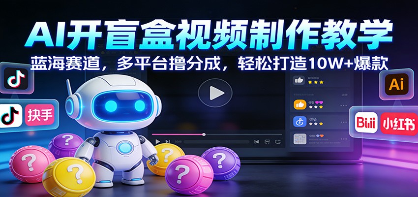 AI开盲盒视频制作教学：蓝海赛道，多平台撸分成，轻松打造10W+爆款-资源宝库