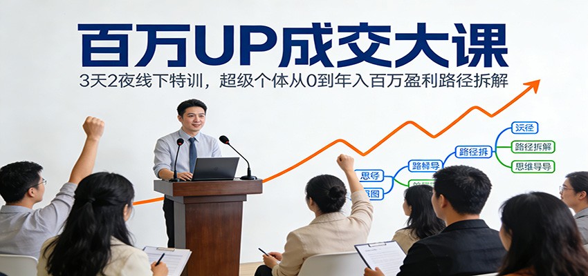 百万UP成交大课：3天2夜线下特训，超级个体从0到年入百万盈利路径拆解-资源宝库