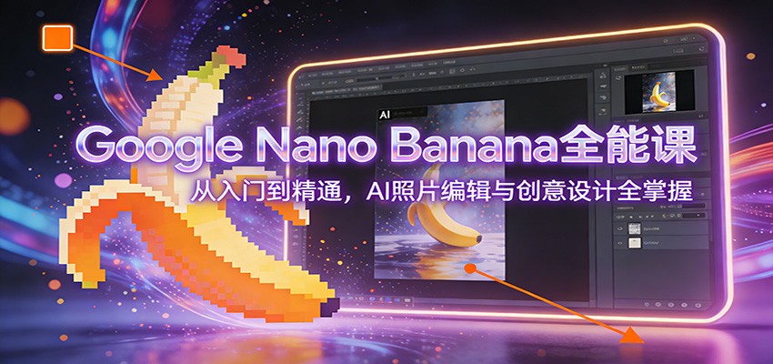Google Nano Banana全能课：从入门到精通，AI照片编辑与创意设计全掌握-资源宝库