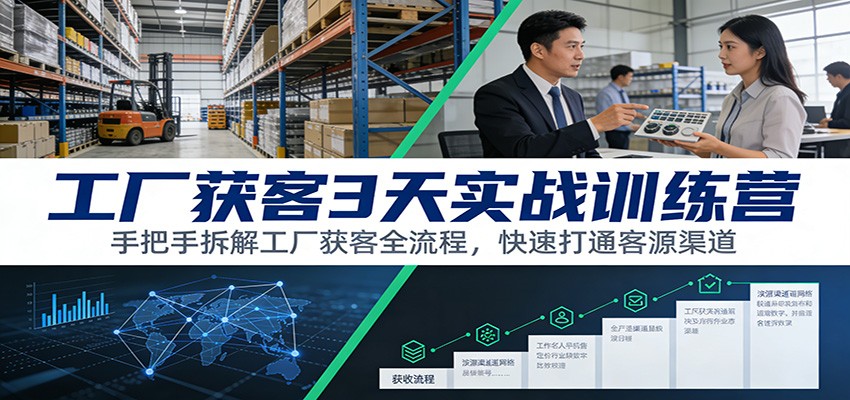工厂获客3天实战训练营：手把手拆解工厂获客全流程，快速打通客源渠道-资源宝库