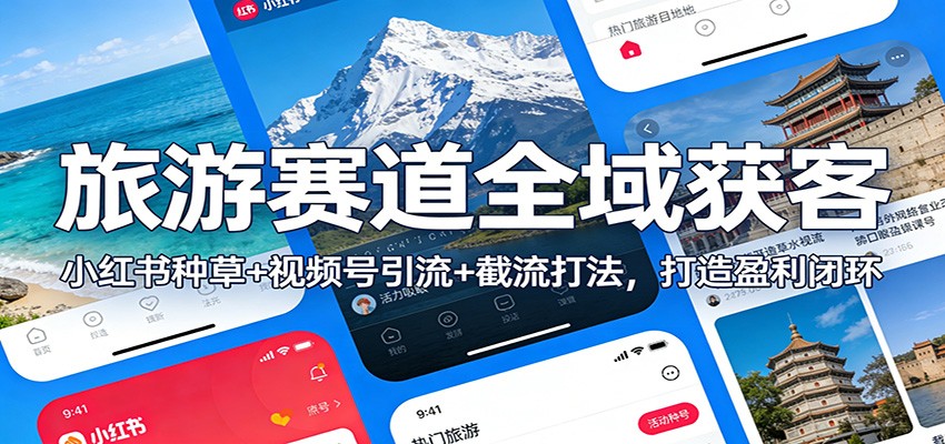 旅游赛道全域获客：小红书种草+视频号引流+截流打法，打造盈利闭环-资源宝库