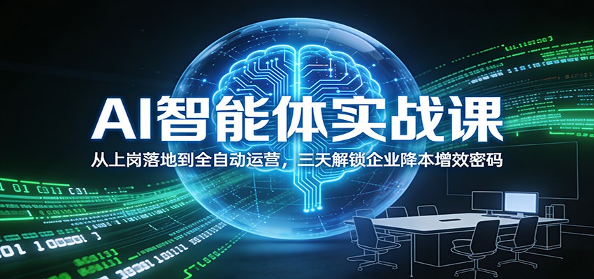 AI智能体实战课：从上岗落地到全自动运营，三天解锁企业降本增效密码-资源宝库
