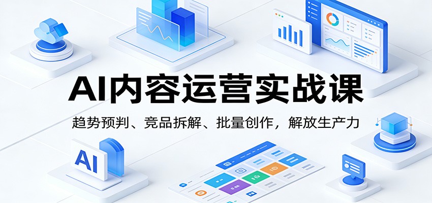 AI内容运营实战课：趋势预判、 竞品拆解、批量创作，解放生产力-资源宝库