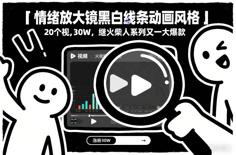 情绪放大镜黑白线条动画风格，20个视频，涨粉30W，继火柴人系列又一大爆款-资源宝库