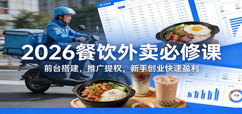 2026餐饮外卖必修课：前台搭建，推广提权，新手创业快速盈利-资源宝库