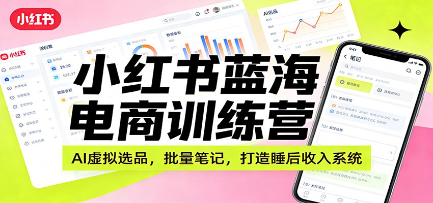 小红书蓝海电商训练营：AI虚拟选品，批量笔记，打造睡后收入系统-资源宝库