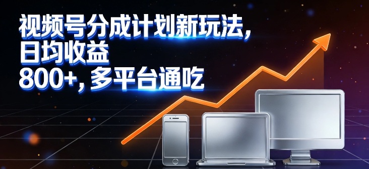 视频号分成计划新玩法，日均收益8张，多平台通吃-资源宝库